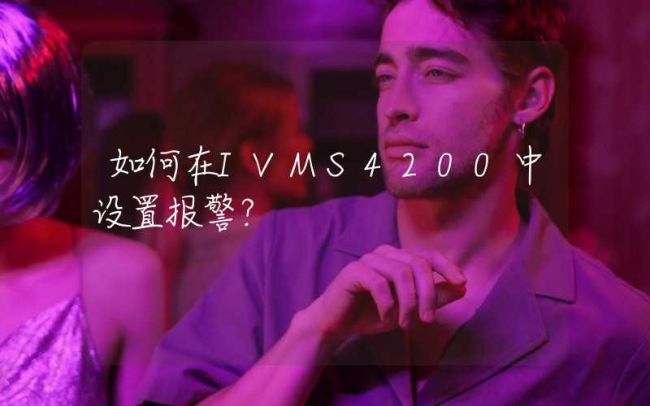 如何在IVMS4200中设置报警？